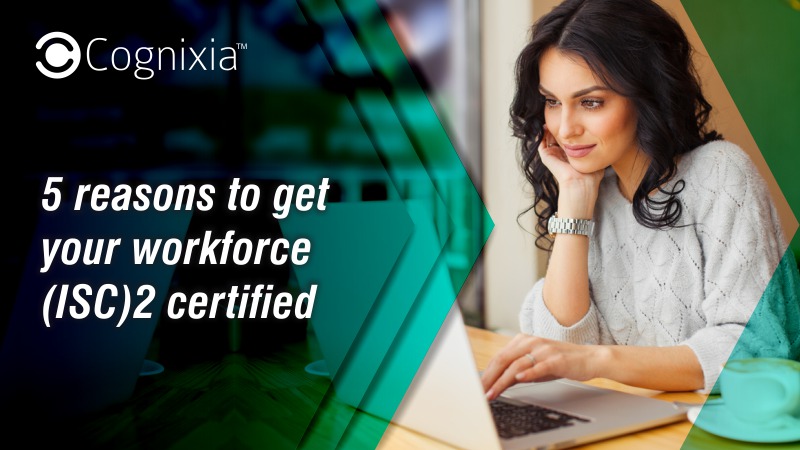 5 reasons to get your workforce (ISC)2 certified
